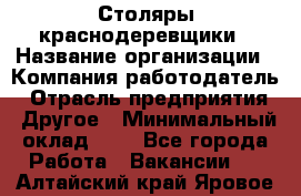 Столяры-краснодеревщики › Название организации ­ Компания-работодатель › Отрасль предприятия ­ Другое › Минимальный оклад ­ 1 - Все города Работа » Вакансии   . Алтайский край,Яровое г.